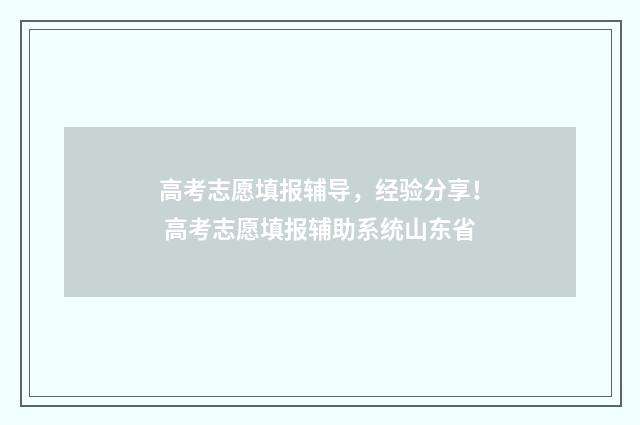 高考志愿填报辅导，经验分享！ 高考志愿填报辅助系统山东省
