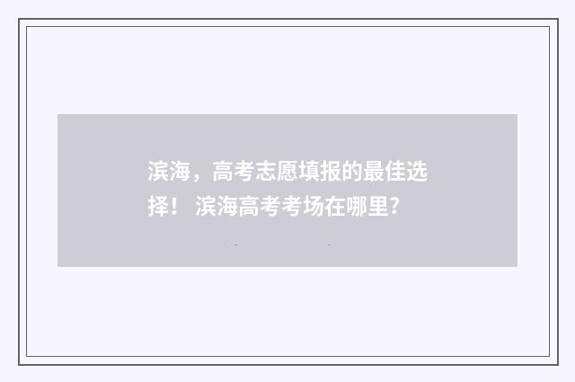 滨海，高考志愿填报的最佳选择！ 滨海高考考场在哪里?