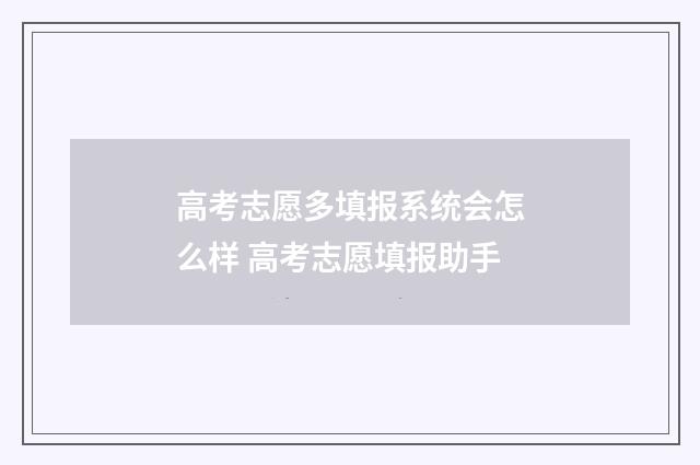 高考志愿多填报系统会怎么样 高考志愿填报助手