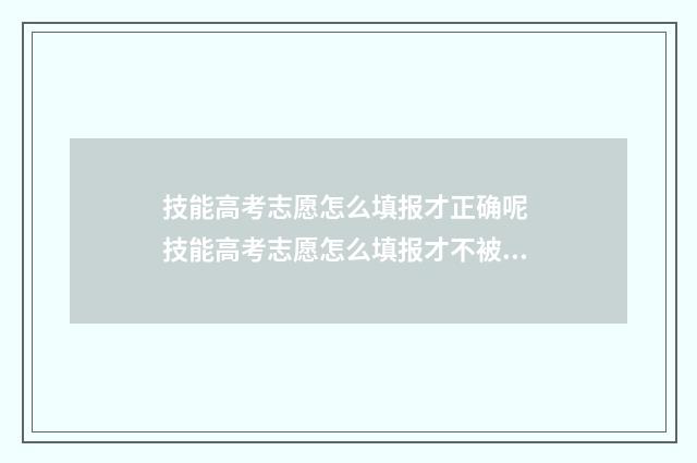 技能高考志愿怎么填报才正确呢 技能高考志愿怎么填报才不被滑档