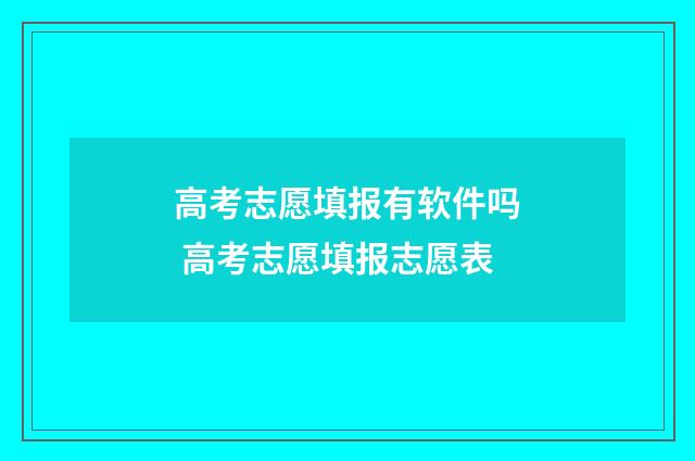 高考志愿填报有软件吗 高考志愿填报志愿表