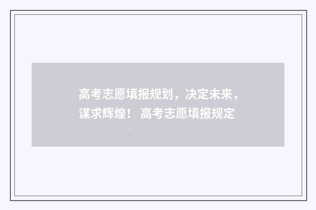 高考志愿填报规划，决定未来，谋求辉煌！ 高考志愿填报规定