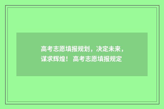 高考志愿填报规划，决定未来，谋求辉煌！ 高考志愿填报规定