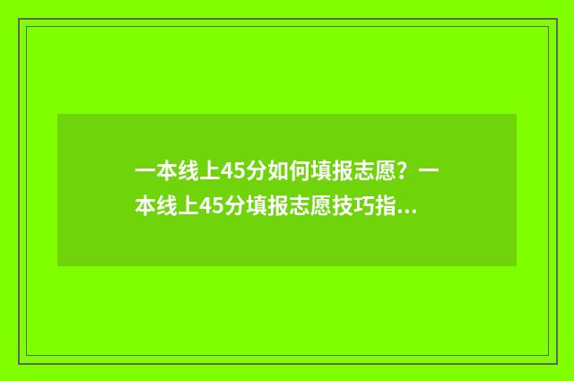一本线上45分如何填报志愿？一本线上45分填报志愿技巧指南 一本线上40分的大学