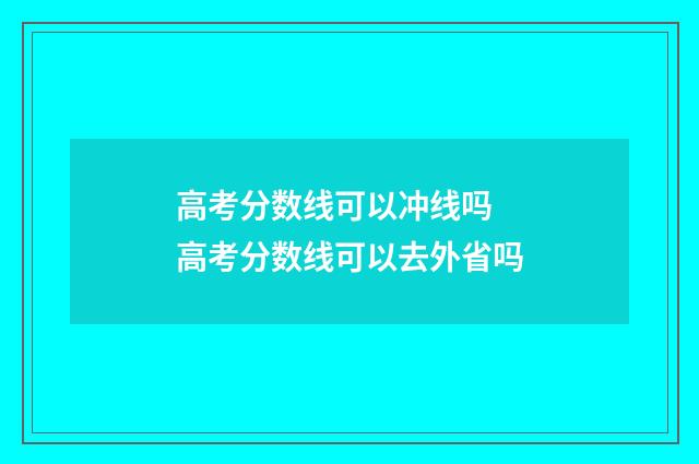高考分数线可以冲线吗 高考分数线可以去外省吗