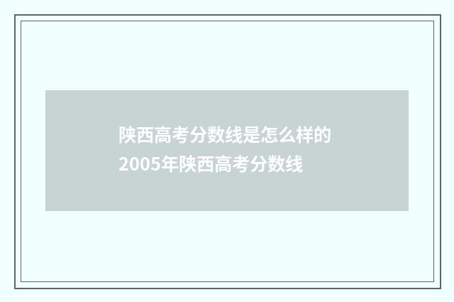 陕西高考分数线是怎么样的 2005年陕西高考分数线