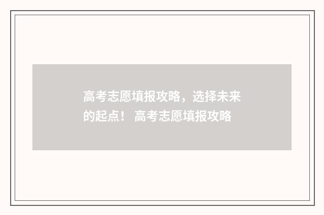 高考志愿填报攻略，选择未来的起点！ 高考志愿填报攻略