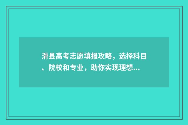 滑县高考志愿填报攻略，选择科目、院校和专业，助你实现理想之路！ 滑县高考地点