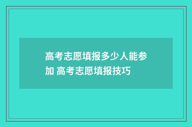 高考志愿填报多少人能参加 高考志愿填报技巧