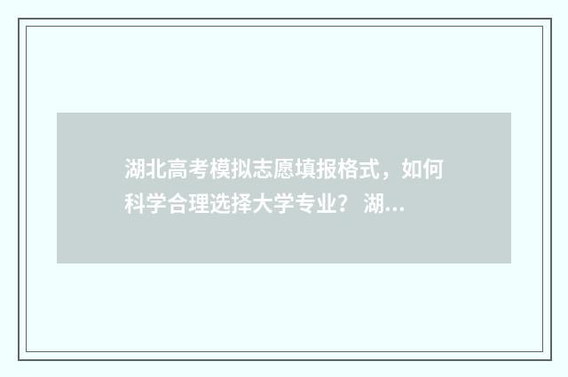 湖北高考模拟志愿填报格式，如何科学合理选择大学专业？ 湖北高考模拟志愿
