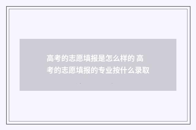 高考的志愿填报是怎么样的 高考的志愿填报的专业按什么录取