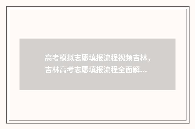 高考模拟志愿填报流程视频吉林，吉林高考志愿填报流程全面解析 高考模拟志愿填报系统官网