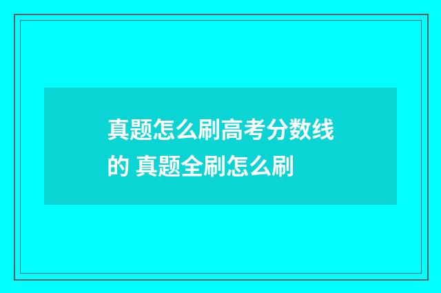 真题怎么刷高考分数线的 真题全刷怎么刷