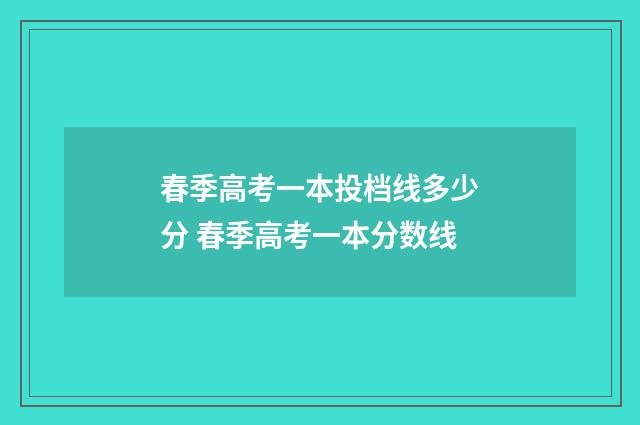 春季高考一本投档线多少分 春季高考一本分数线
