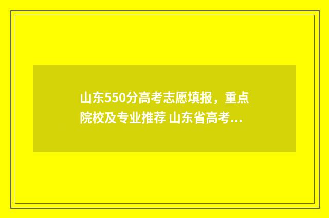山东550分高考志愿填报，重点院校及专业推荐 山东省高考550分