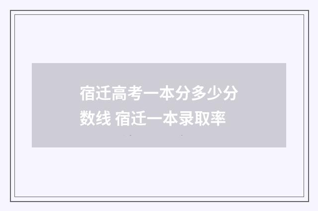宿迁高考一本分多少分数线 宿迁一本录取率