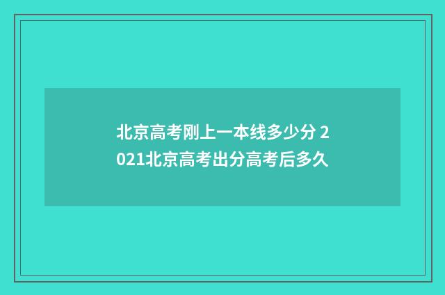 北京高考刚上一本线多少分 2021北京高考出分高考后多久