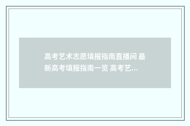 高考艺术志愿填报指南直播间 最新高考填报指南一览 高考艺术志愿填报怎么填报
