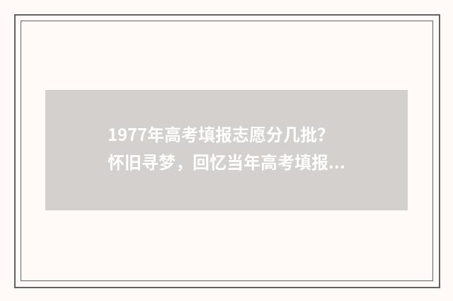1977年高考填报志愿分几批?怀旧寻梦,回忆当年高考填报志愿 1977年高考情况介绍
