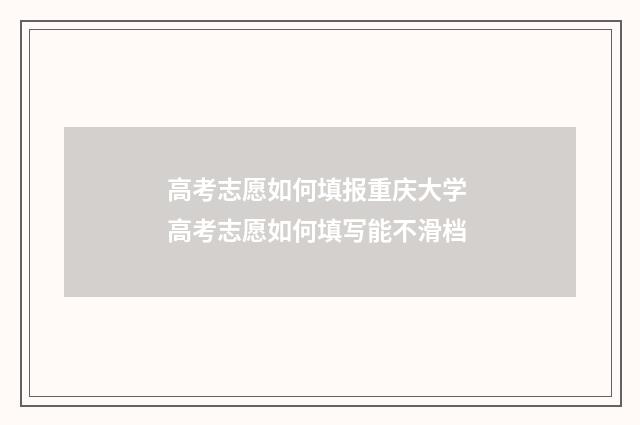 高考志愿如何填报重庆大学 高考志愿如何填写能不滑档