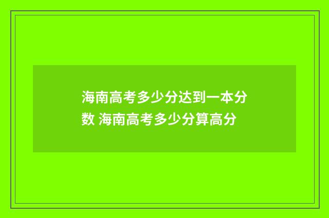 海南高考多少分达到一本分数 海南高考多少分算高分