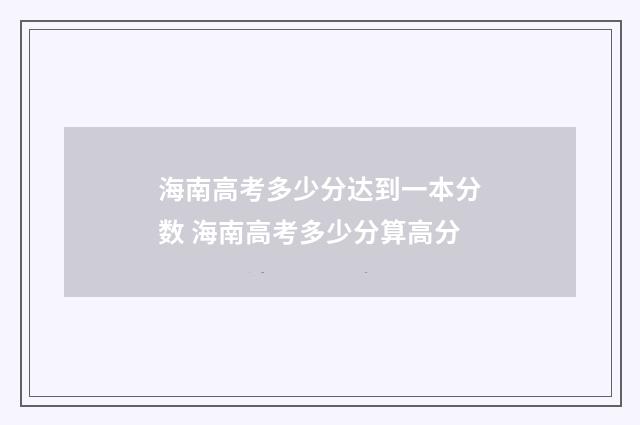海南高考多少分达到一本分数 海南高考多少分算高分
