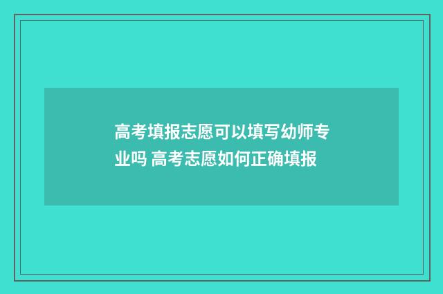 高考填报志愿可以填写幼师专业吗 高考志愿如何正确填报