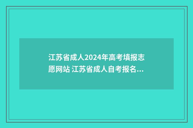 江苏省成人2024年高考填报志愿网站 江苏省成人自考报名入口官网自考本科论文怎么报名