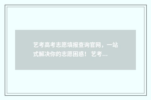 艺考高考志愿填报查询官网，一站式解决你的志愿困惑！ 艺考高考志愿填报模拟
