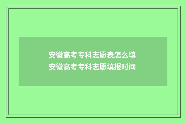 安徽高考专科志愿表怎么填 安徽高考专科志愿填报时间