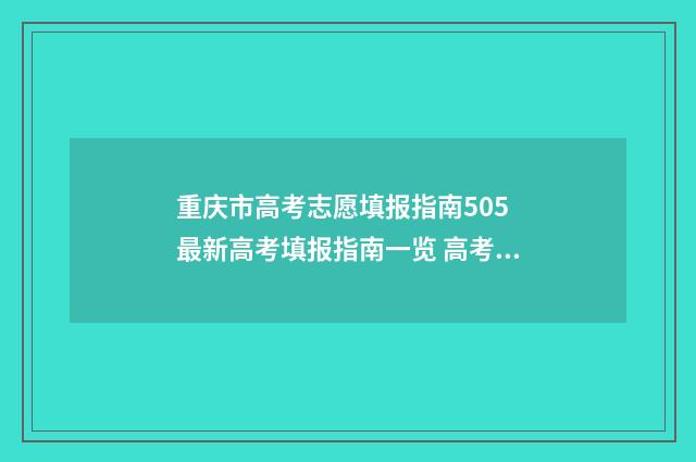 重庆市高考志愿填报指南505 最新高考填报指南一览 高考志愿报考指南