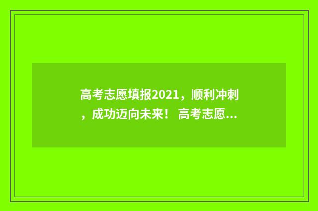 高考志愿填报2021,顺利冲刺,成功迈向未来! 高考志愿填报2020