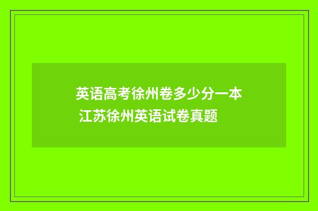 英语高考徐州卷多少分一本 江苏徐州英语试卷真题