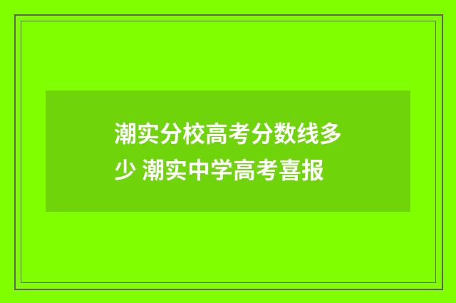 潮实分校高考分数线多少 潮实中学高考喜报