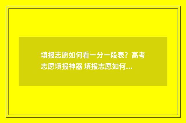 填报志愿如何看一分一段表？高考志愿填报神器 填报志愿如何看是否录取