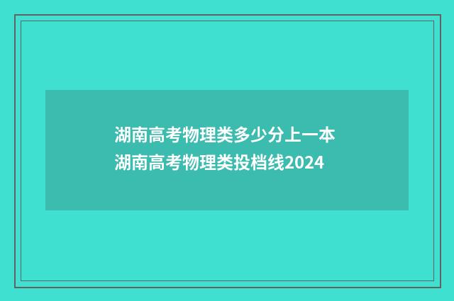 湖南高考物理类多少分上一本 湖南高考物理类投档线2024