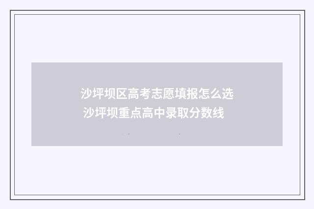 沙坪坝区高考志愿填报怎么选 沙坪坝重点高中录取分数线