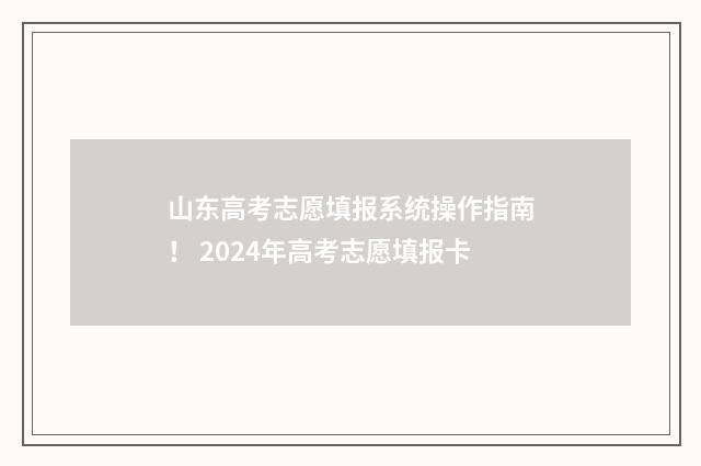 山东高考志愿填报系统操作指南! 2024年高考志愿填报卡
