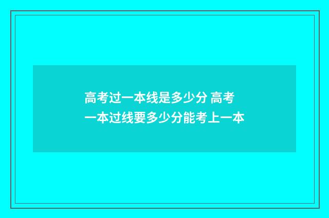高考过一本线是多少分 高考一本过线要多少分能考上一本