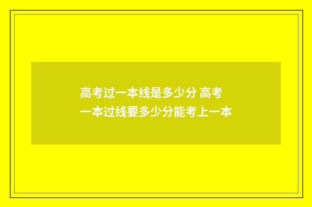 高考过一本线是多少分 高考一本过线要多少分能考上一本