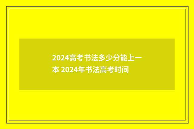 2024高考书法多少分能上一本 2024年书法高考时间