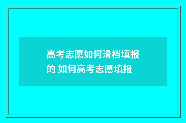 高考志愿如何滑档填报的 如何高考志愿填报