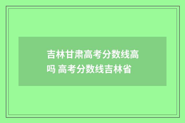 吉林甘肃高考分数线高吗 高考分数线吉林省