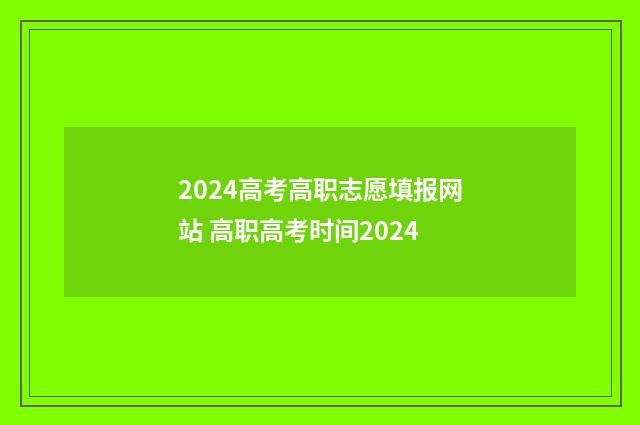2024高考高职志愿填报网站 高职高考时间2024