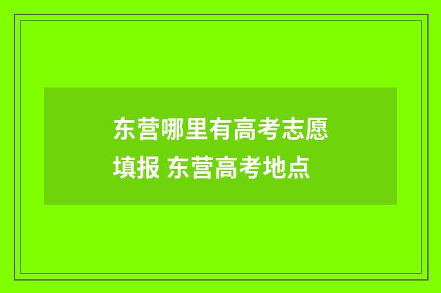 东营哪里有高考志愿填报 东营高考地点