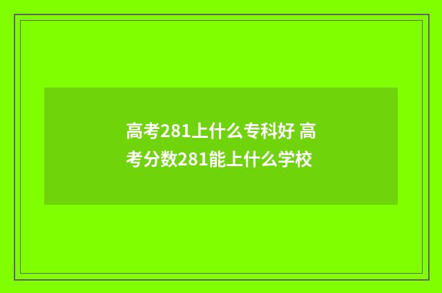 高考281上什么专科好 高考分数281能上什么学校