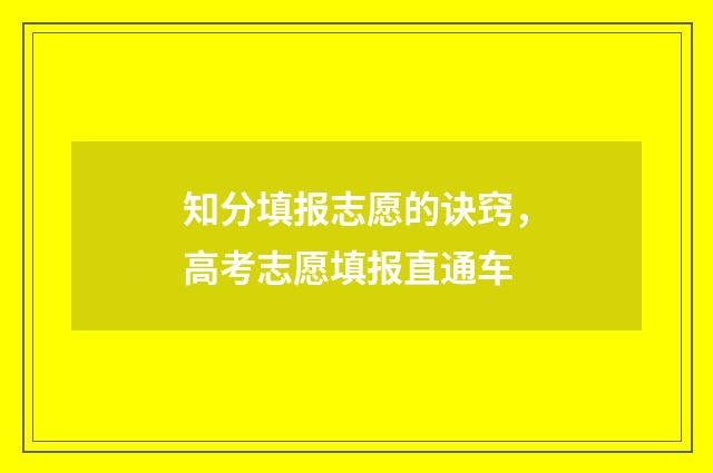 知分填报志愿的诀窍，高考志愿填报直通车