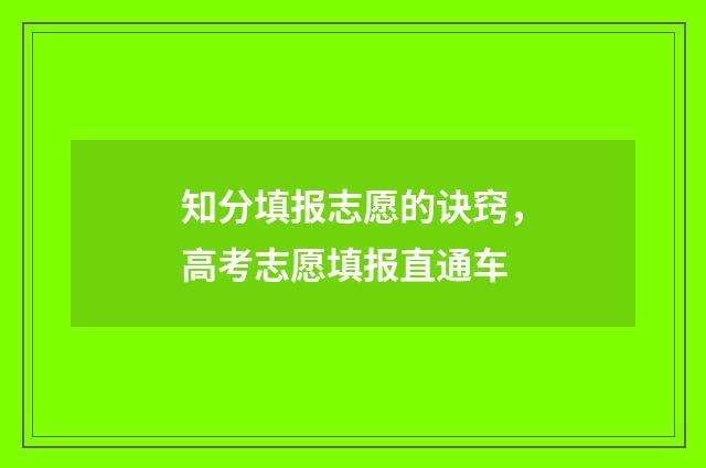 知分填报志愿的诀窍，高考志愿填报直通车