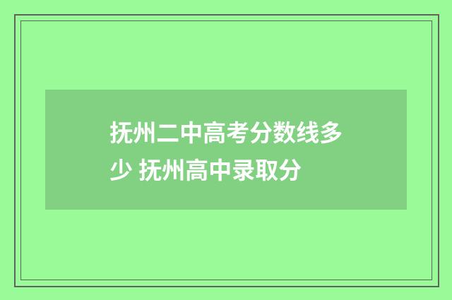 抚州二中高考分数线多少 抚州高中录取分