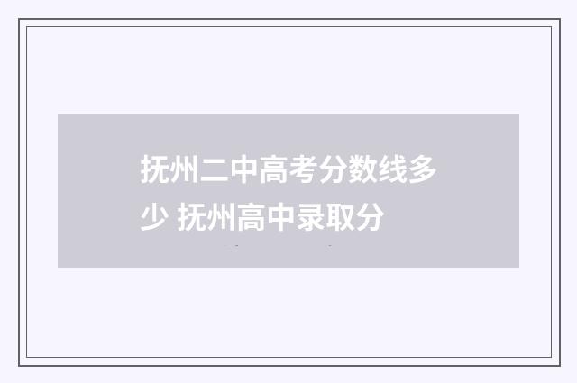 抚州二中高考分数线多少 抚州高中录取分